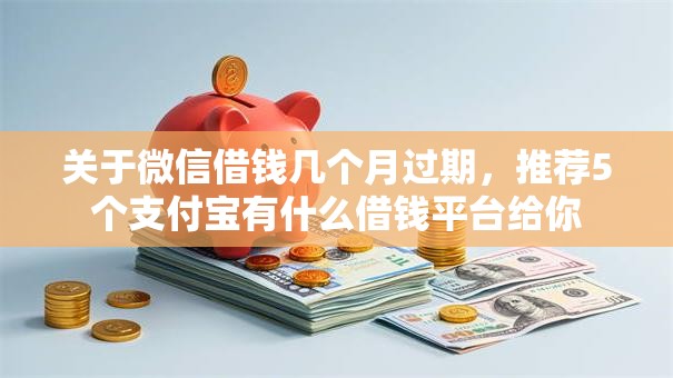 关于微信借钱几个月过期,推荐5个支付宝有什么借钱平台给你 关于微信借钱几个月过期,推荐5个支付宝有什么借钱平台给你