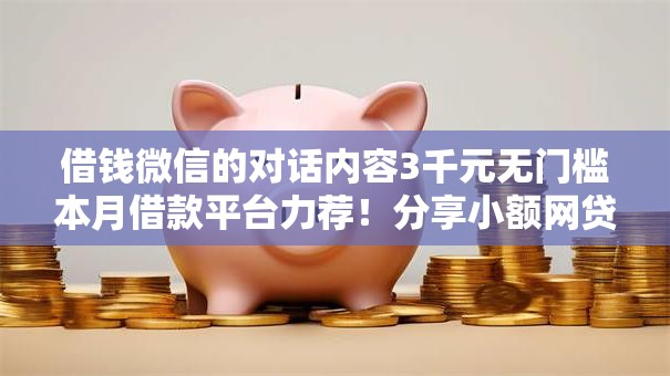 借钱微信的对话内容3千元无门槛本月借款平台力荐!分享小额网贷口子3千元无门槛借款 借钱微信的对话内容3千元无门槛本月借款平台力荐!分享小额网贷口子3千元无门槛借款