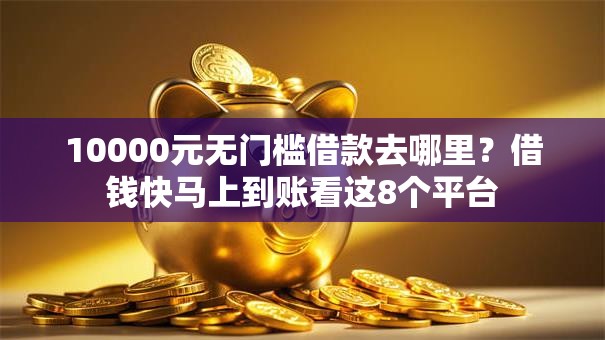 10000元无门槛借款去哪里？借钱快马上到账看这8个平台