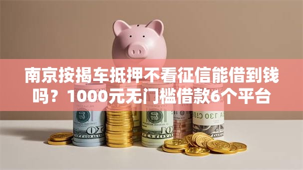 南京按揭车抵押不看征信能借到钱吗？1000元无门槛借款6个平台推荐
