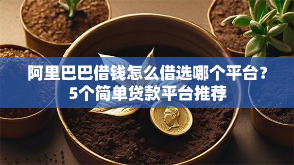 阿里巴巴借钱怎么借选哪个平台?5个简单贷款平台推荐 阿里巴巴借钱怎么借选哪个平台?5个简单贷款平台推荐