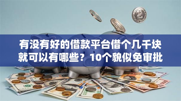 有没有好的借款平台借个几千块就可以有哪些?10个貌似免审批、利息低的网贷app合集 有没有好的借款平台借个几千块就可以有哪些?10个貌似免审批、利息低的网贷app合集