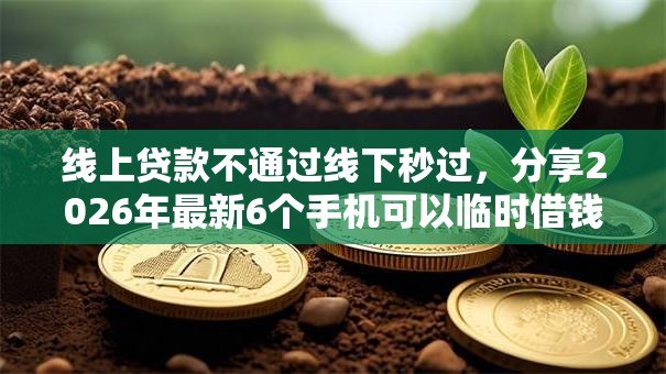 线上贷款不通过线下秒过，分享2026年最新6个手机可以临时借钱的软件