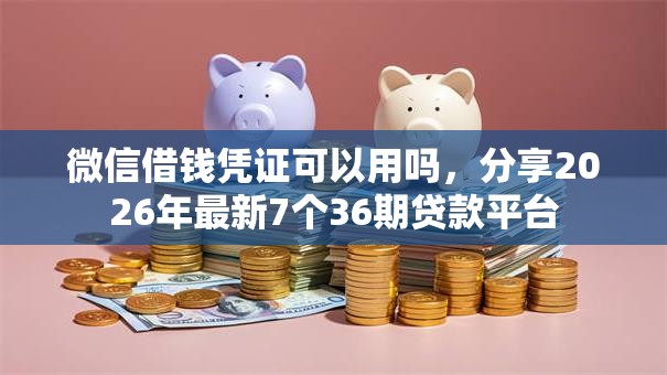 微信借钱凭证可以用吗,分享2026年最新7个36期贷款平台 微信借钱凭证可以用吗,分享2026年最新7个36期贷款平台