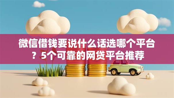 微信借钱要说什么话选哪个平台？5个可靠的网贷平台推荐