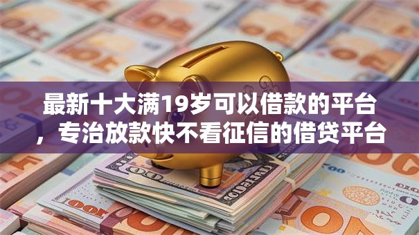 最新十大满19岁可以借款的平台,专治放款快不看征信的借贷平台有哪些 最新十大满19岁可以借款的平台,专治放款快不看征信的借贷平台有哪些
