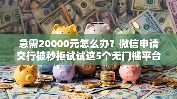 急需20000元怎么办？微信申请交行被秒拒试试这5个无门槛平台