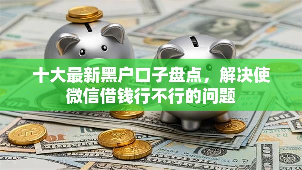 十大最新黑户口子盘点，解决使微信借钱行不行的问题