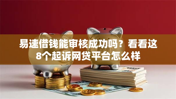 易速借钱能审核成功吗?看看这8个起诉网贷平台怎么样 易速借钱能审核成功吗?看看这8个起诉网贷平台怎么样