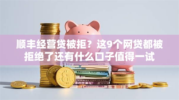 顺丰经营贷被拒?这9个网贷都被拒绝了还有什么口子值得一试 顺丰经营贷被拒?这9个网贷都被拒绝了还有什么口子值得一试