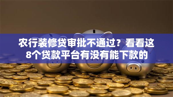 农行装修贷审批不通过？看看这8个贷款平台有没有能下款的