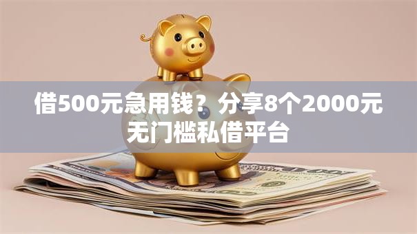 借500元急用钱？分享8个2000元无门槛私借平台