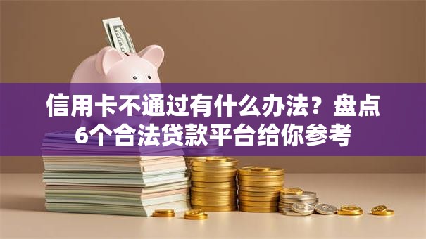 信用卡不通过有什么办法？盘点6个合法贷款平台给你参考