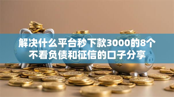解决什么平台秒下款3000的8个不看负债和征信的口子分享 解决什么平台秒下款3000的8个不看负债和征信的口子分享
