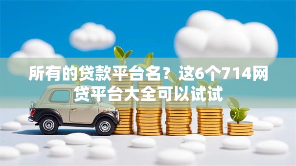 所有的贷款平台名？这6个714网贷平台大全可以试试