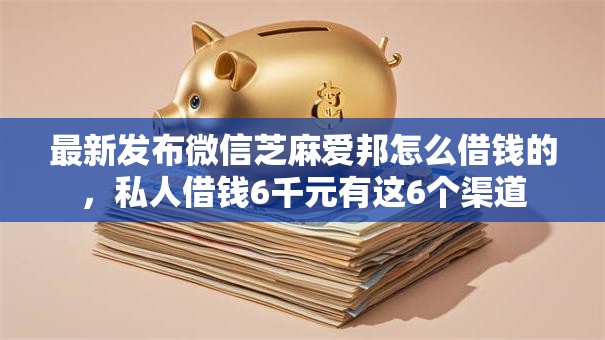 最新发布微信芝麻爱邦怎么借钱的,私人借钱6千元有这6个渠道 最新发布微信芝麻爱邦怎么借钱的,私人借钱6千元有这6个渠道