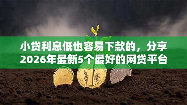 小贷利息低也容易下款的，分享2026年最新5个最好的网贷平台