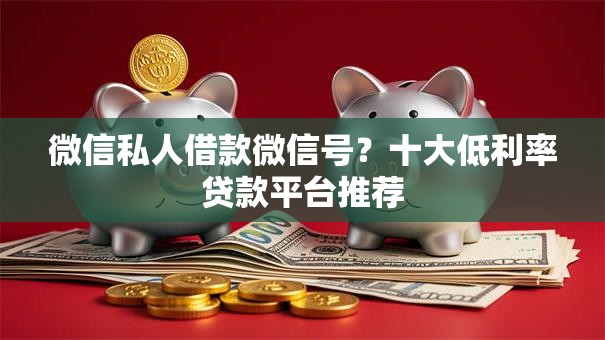 微信私人借款微信号?十大低利率贷款平台推荐 微信私人借款微信号?十大低利率贷款平台推荐