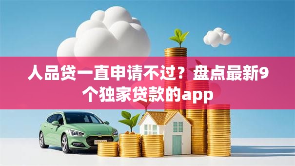人品贷一直申请不过?盘点最新9个独家贷款的app 人品贷一直申请不过?盘点最新9个独家贷款的app