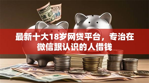 最新十大18岁网贷平台，专治在微信跟认识的人借钱