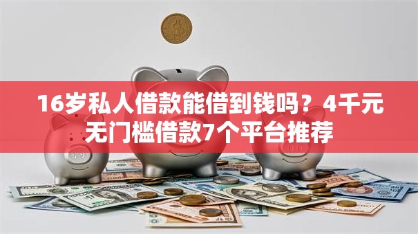 16岁私人借款能借到钱吗？4千元无门槛借款7个平台推荐