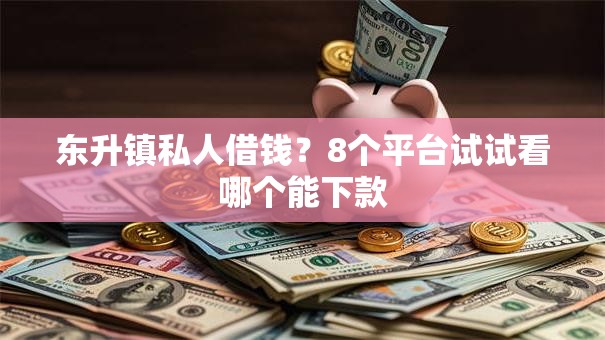 东升镇私人借钱？8个平台试试看哪个能下款