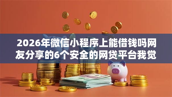 2026年微信小程序上能借钱吗网友分享的6个安全的网贷平台我觉得不错！