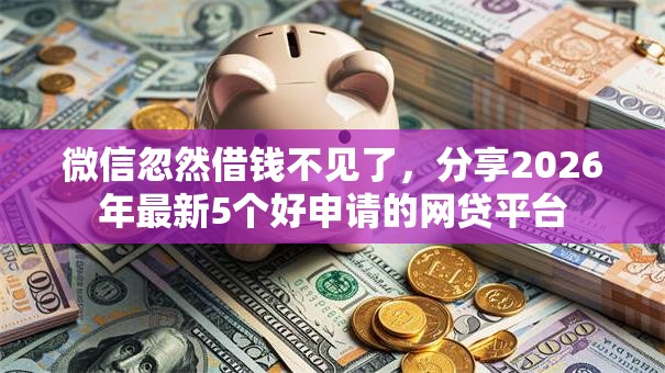 微信忽然借钱不见了，分享2026年最新5个好申请的网贷平台