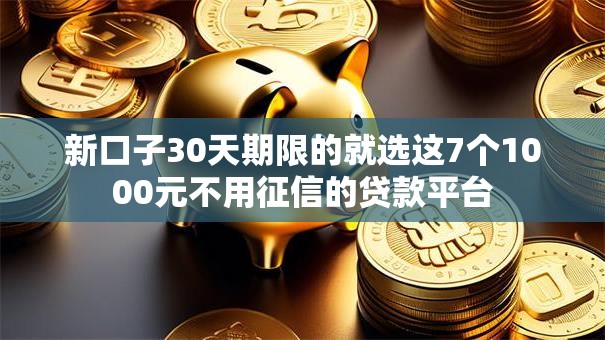 新口子30天期限的就选这7个1000元不用征信的贷款平台