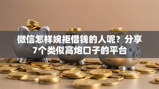 微信怎样婉拒借钱的人呢？分享7个类似高炮口子的平台