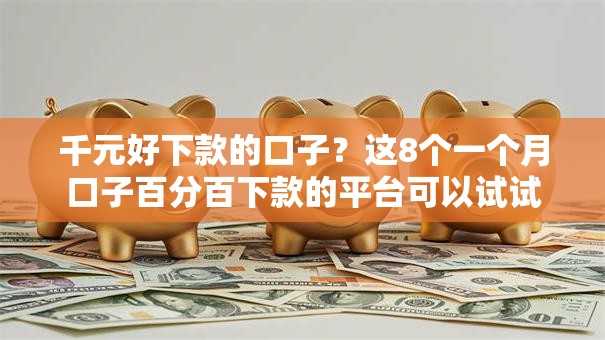千元好下款的口子？这8个一个月口子百分百下款的平台可以试试