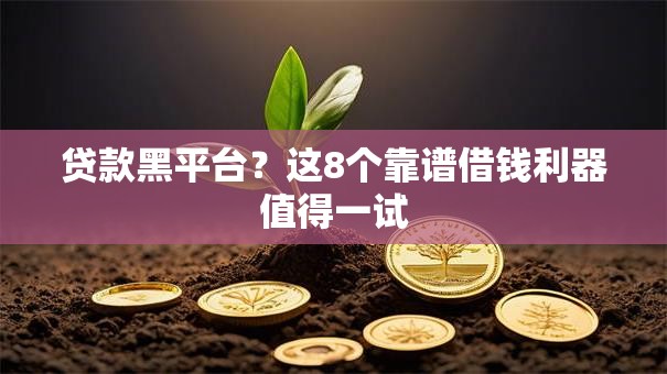 贷款黑平台？这8个靠谱借钱利器值得一试