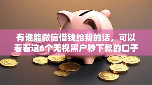 有谁能微信借钱给我的话，可以看看这6个无视黑户秒下款的口子