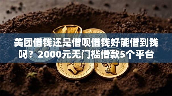 美团借钱还是借呗借钱好能借到钱吗？2000元无门槛借款5个平台推荐