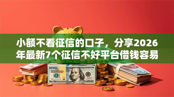小额不看征信的口子，分享2026年最新7个征信不好平台借钱容易通过