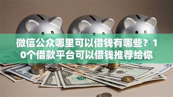 微信公众哪里可以借钱有哪些？10个借款平台可以借钱推荐给你