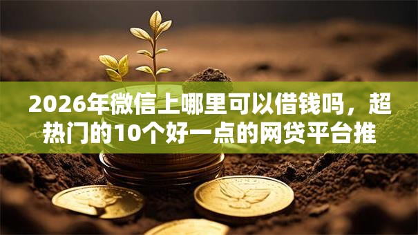 2026年微信上哪里可以借钱吗,超热门的10个好一点的网贷平台推荐 2026年微信上哪里可以借钱吗,超热门的10个好一点的网贷平台推荐