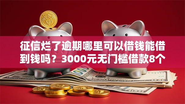 征信烂了逾期哪里可以借钱能借到钱吗？3000元无门槛借款8个平台推荐