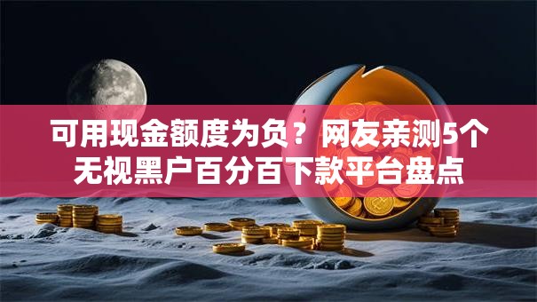 可用现金额度为负?网友亲测5个无视黑户百分百下款平台盘点 可用现金额度为负?网友亲测5个无视黑户百分百下款平台盘点