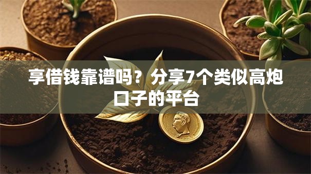 享借钱靠谱吗?分享7个类似高炮口子的平台 享借钱靠谱吗?分享7个类似高炮口子的平台