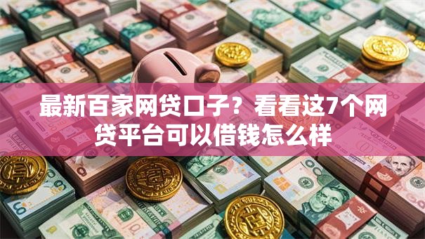 最新百家网贷口子？看看这7个网贷平台可以借钱怎么样