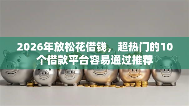2026年放松花借钱,超热门的10个借款平台容易通过推荐 2026年放松花借钱,超热门的10个借款平台容易通过推荐