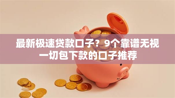 最新极速贷款口子？9个靠谱无视一切包下款的口子推荐