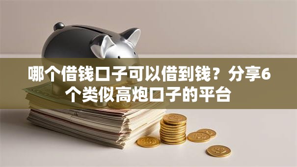 哪个借钱口子可以借到钱？分享6个类似高炮口子的平台