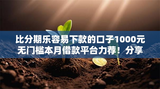 比分期乐容易下款的口子1000元无门槛本月借款平台力荐！分享小额网贷口子1000元无门槛借款