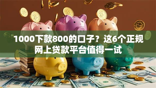 1000下款800的口子?这6个正规网上贷款平台值得一试 1000下款800的口子?这6个正规网上贷款平台值得一试
