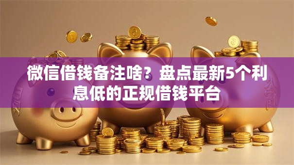 微信借钱备注啥？盘点最新5个利息低的正规借钱平台
