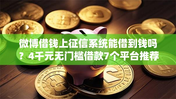 微博借钱上征信系统能借到钱吗?4千元无门槛借款7个平台推荐 微博借钱上征信系统能借到钱吗?4千元无门槛借款7个平台推荐