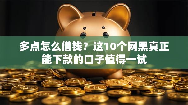 多点怎么借钱?这10个网黑真正能下款的口子值得一试 多点怎么借钱?这10个网黑真正能下款的口子值得一试