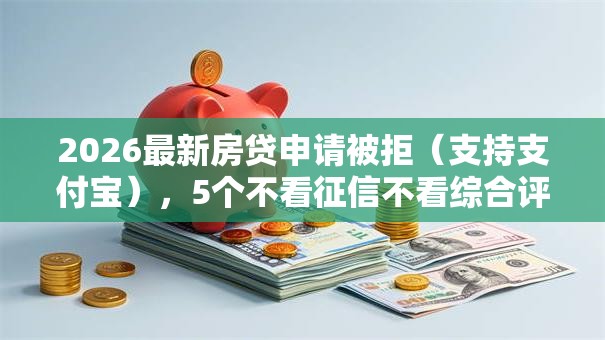 2026最新房贷申请被拒（支持支付宝），5个不看征信不看综合评估的借款平台无私分享